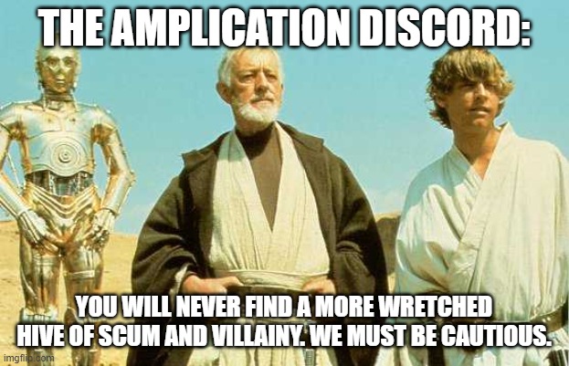 The Amplication Discord. You will never find a more wretched hive of scum an villainy. We must be cautious.